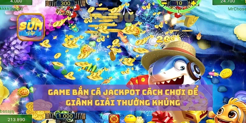 Game Bắn Cá Jackpot Cách Chơi Để Giành Giải Thưởng Khủng