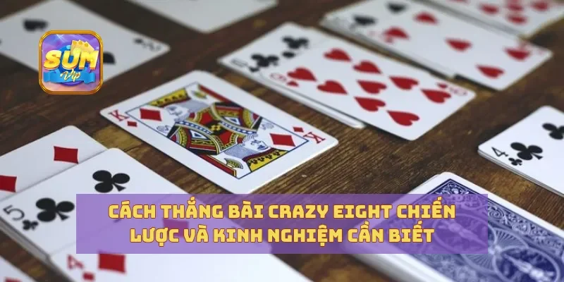 Cách Thắng Bài Crazy Eight Chiến Lược Và Kinh Nghiệm Cần Biết