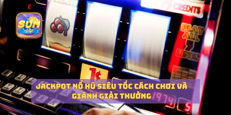 Jackpot Nổ Hũ Siêu Tốc Cách Chơi Và Giành Giải Thưởng