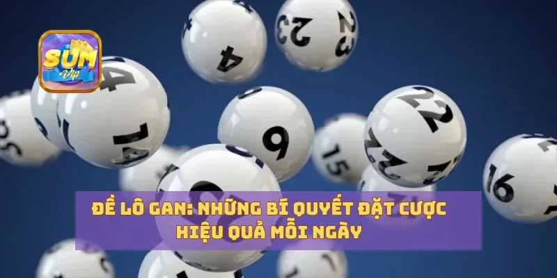 Đề Lô Gan Những Bí Quyết Đặt Cược Hiệu Quả Mỗi Ngày
