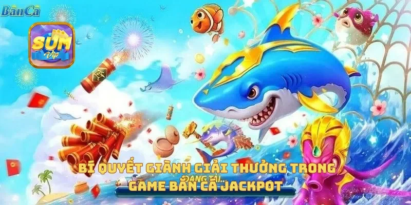  Bí quyết giành giải thưởng trong game bắn cá jackpot