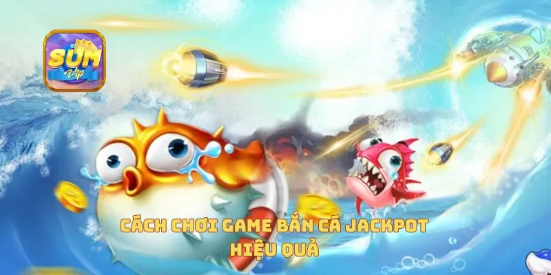  Cách chơi game bắn cá jackpot hiệu quả