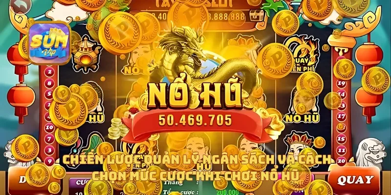 Chiến lược quản lý ngân sách và cách chọn mức cược khi chơi nổ hũ