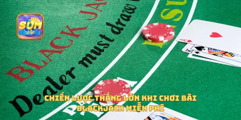 Chiến lược thắng lớn khi chơi bài Blackjack miễn phí