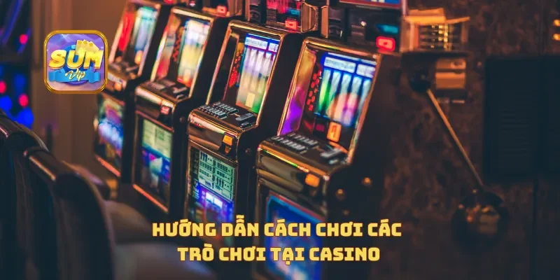  Hướng dẫn cách chơi các trò chơi tại casino