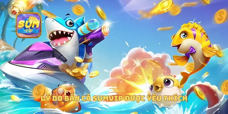  Lý do bắn cá sumvip được yêu thích