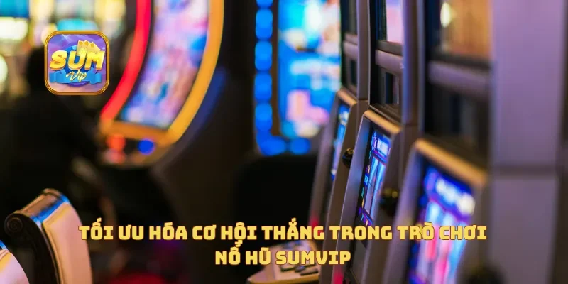  Tối ưu hóa cơ hội thắng trong trò chơi nổ hũ sumvip